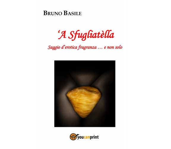 ’A Sfugliatella. Saggio d’erotica fragranza … e non solo di Bruno Basile,  2022,