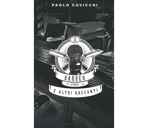 A barber story e altri racconti di Paolo Cavicchi,  2021,  Indipendently Publish