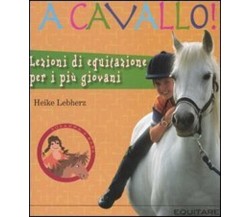 A cavallo! Lezioni di equitazione per i più giovani - Heike Lebherz - 2008