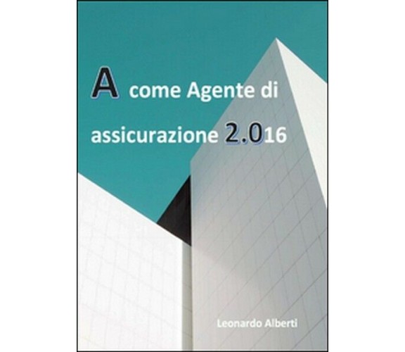 A come agente di assicurazione 2.016  di Leonardo Alberti,  2016,  Youcanprint