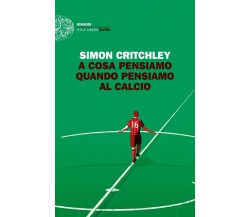 A cosa pensiamo quando pensiamo al calcio - Simon Critchley - Einaudi, 2018