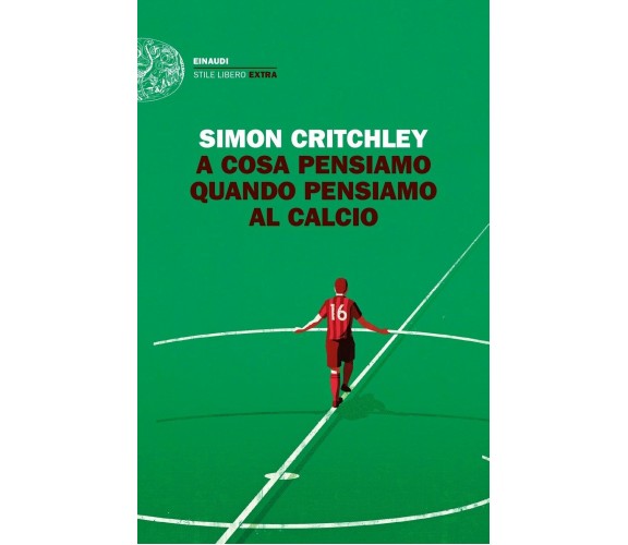 A cosa pensiamo quando pensiamo al calcio - Simon Critchley - Einaudi, 2018