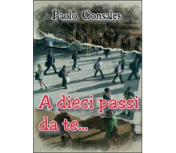 A dieci passi da te	 di Paolo Consales,  2016,  Youcanprint