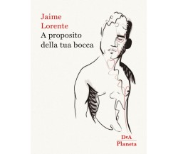 A proposito della tua bocca di Jaime Lorente,  2019,  Dea Planeta Libri
