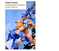  A proposito di lavoro. Da «labor» a industria 4.0 di Claudio Panella, 2017, 