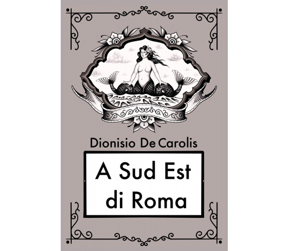 A sud est di Roma di Dionisio De Carolis,  2021,  Youcanprint