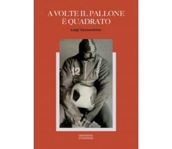 A volte il pallone è quadrato, Luigi Sanseverino,  2017,  Universitas Studiorum