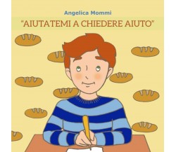 AIUTATEMI A CHIEDERE AIUTO di Angelica Mommi,  2021,  Indipendently Published