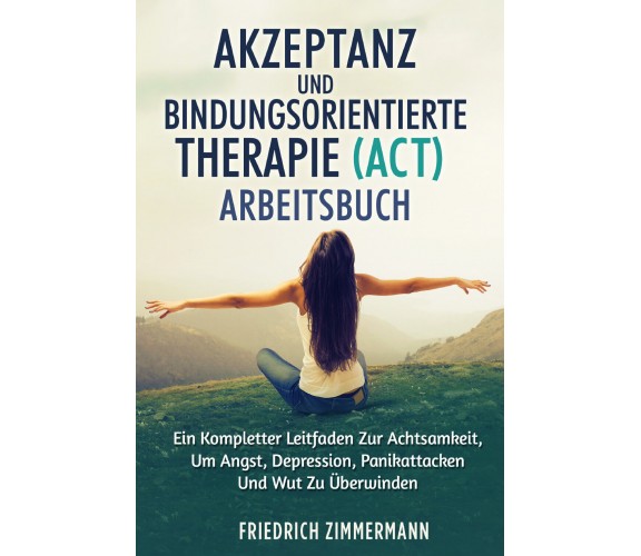 AKZEPTANZ UND BINDUNGSORIENTIERTE THERAPIE (ACT) ARBEITSBUCH. EIN KOMPLETTER LEI