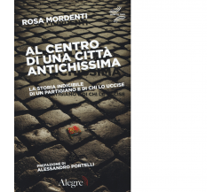 AL CENTRO DI UNA CITTA' ANTICHISSIMA di ROSA MARDENTI - Alegre, 2017