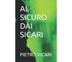 AL SICURO DAI SICARI di Pietro Vicari,  2021,  Indipendently Published