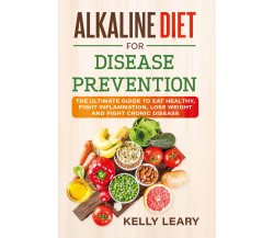 ALKALINE DIET FOR DISEASE PREVENTION. The Ultimate Guide to Eat Healthy, Fight I