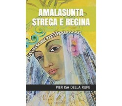 AMALASUNTA STREGA E REGINA di Pier Isa Della Rupe,  2020,  Indipendently Publish