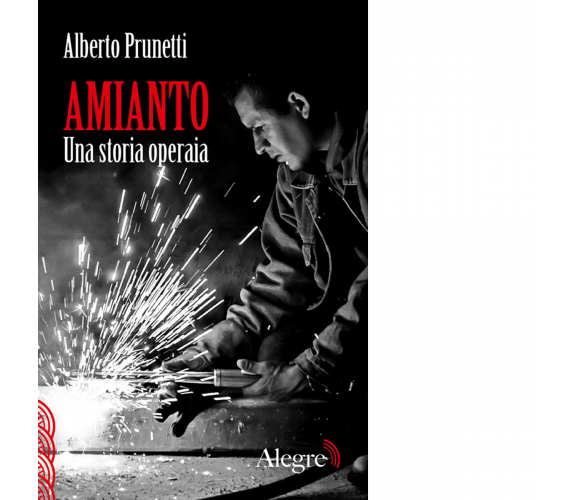  AMIANTO. UNA STORIA OPERAIA di ALBERTO PRUNETTI - edizioni alegre, 2014