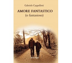 AMORE FANTASTICO (o fantasioso)	 di Gabriele Cappelletti,  2020,  Abelpaper
