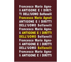 ANTIGONE e i diritti dell’uomo	 di Francesco Mario Agnoli,  Solfanelli Edizioni