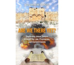 ARE WE THERE YET? Discerning Jesus’ Return through the Law, Prophecies, and Curr