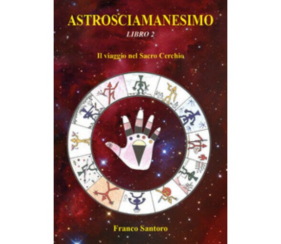 ASTROSCIAMANESIMO. Il viaggio nel Sacro Cerchio. Libro Due. di Franco Santoro,  