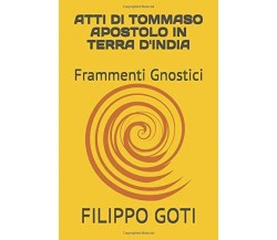 ATTI DI TOMMASO APOSTOLO IN TERRA D’INDIA: Frammenti Gnostici di Filippo Goti,  