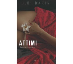 ATTIMI: Racconti Brevissimi di J. B. Dakini,  2022,  Indipendently Published