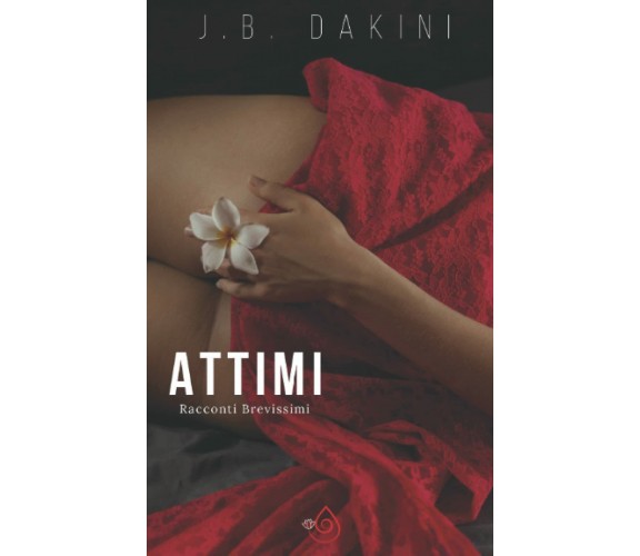 ATTIMI: Racconti Brevissimi di J. B. Dakini,  2022,  Indipendently Published