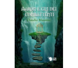 Aaron e gli dei combattenti - Il Prescelto - Primo volume	 di Claudio Massimo