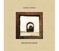 Abandoned places, di Lorenzo Linthout,  2019,  Youcanprint- ER