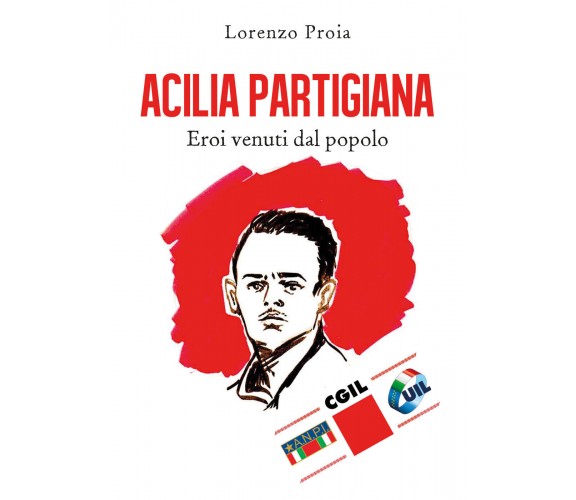 Acilia partigiana Eroi venuti dal popolo - Lorenzo Proia,  2019,  Youcanprint