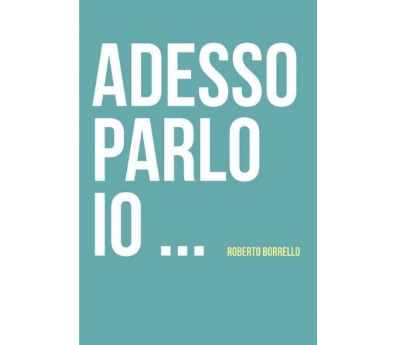 Adesso parlo io...  di Roberto Borrello,  2019,  Youcanprint - ER