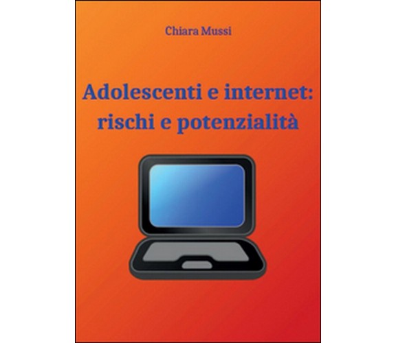 Adolescenti e internet: rischi e potenzialità, Chiara Mussi,  2015,  Youcanprint