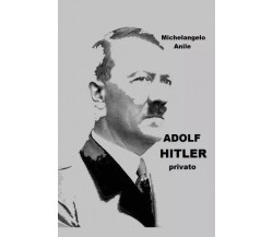Adolf Hitler privato di Michelangelo Anile, 2023, Youcanprint
