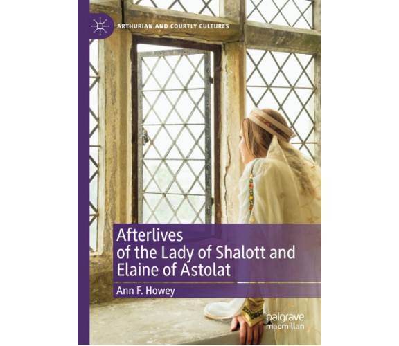 Afterlives Of The Lady Of Shalott And Elaine Of Astolat - Ann F. Howey - 2021