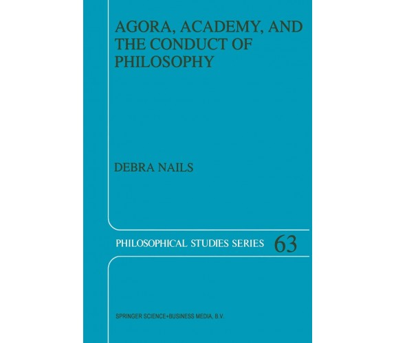 Agora, Academy, and the Conduct of Philosophy - Debra Nails - Springer, 1995