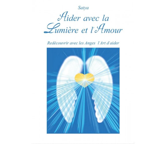 Aider avec la lumière et l’amour di Satya,  2017,  Youcanprint