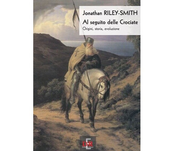 Al seguito delle crociate. Origini, storia, evoluzione di Jonathan Riley Smith,