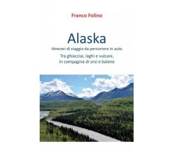 Alaska: itinerari di viaggio da percorrere in auto. Tra ghiacciai, laghi e vulca