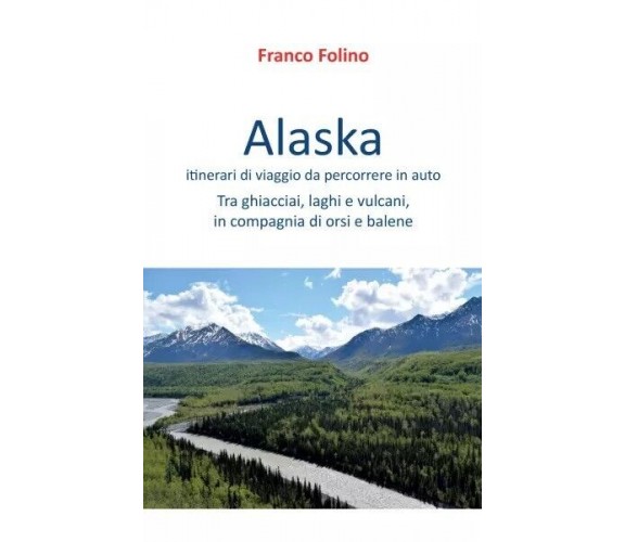 Alaska: itinerari di viaggio da percorrere in auto. Tra ghiacciai, laghi e vulca