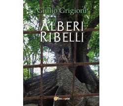 Alberi Ribelli	 di Giulio Grigioni,  2017,  Youcanprint