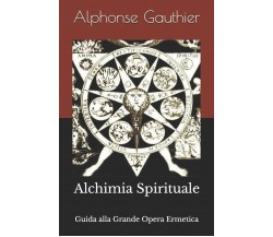 Alchimia Spirituale Guida alla Grande Opera Ermetica di Alphonse Gauthier,  2019