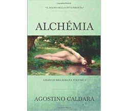 Alchémia Il Sogno Della Città Perduta di Agostino Caldara,  2018,  Indipendently