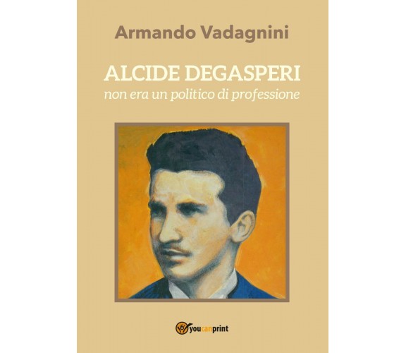 Alcide Degasperi non era un politico di professione - Armando Vadagnini,  2017