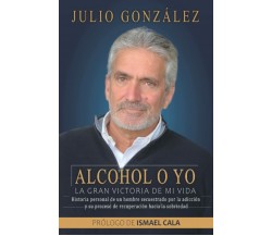 Alcohol o yo. La gran victoria de mi vida.: Historia personal de un hombre secue