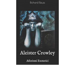 Aleister Crowley Aforismi Esoterici di Richard Reuss,  2019,  Independently Publ