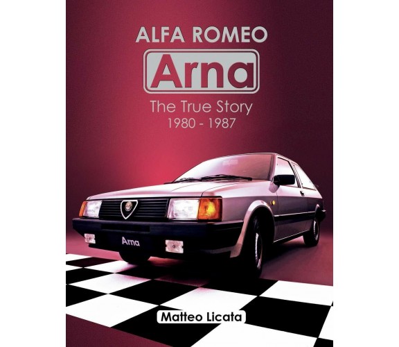 Alfa Romeo Arna The True Story 1980-1987 di Matteo Licata,  2020,  Indipendently