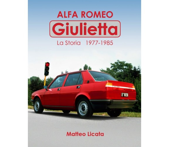 Alfa Romeo Giulietta: La Storia 1977 - 1985 di Matteo Licata,  2021,  Indipenden