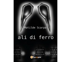 Ali di ferro di Matilde Scarpa,  2017,  Youcanprint