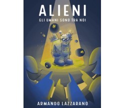 Alieni: gli umani sono tra noi di Armando Lazzarano,  2022,  Youcanprint