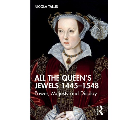 All The Queen's Jewels, 1445-1548 - Nicola Tallis - Routledge, 2022
