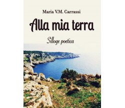 Alla mia terra di Maria V. M. Carrassi,  2016,  Youcanprint