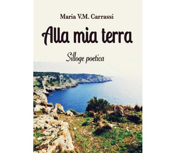 Alla mia terra di Maria V. M. Carrassi,  2016,  Youcanprint